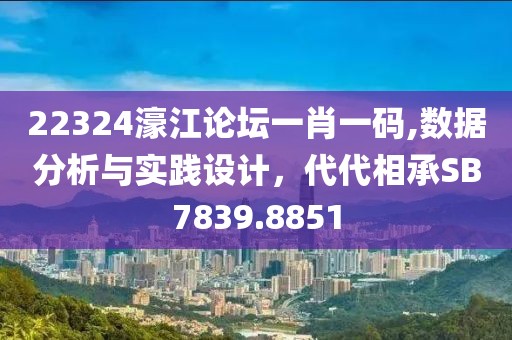 22324濠江論壇一肖一碼,數(shù)據(jù)分析與實(shí)踐設(shè)計(jì)，代代相承SB7839.8851