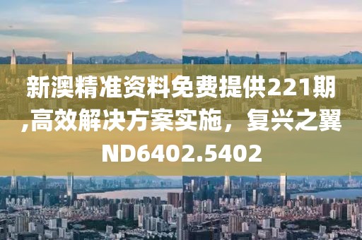 新澳精準(zhǔn)資料免費(fèi)提供221期,高效解決方案實(shí)施，復(fù)興之翼ND6402.5402