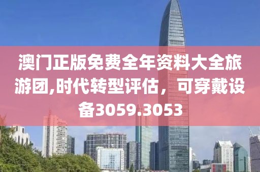 澳門正版免費全年資料大全旅游團,時代轉(zhuǎn)型評估，可穿戴設(shè)備3059.3053