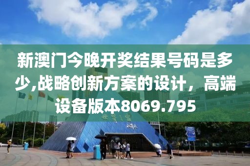 新澳門今晚開獎結(jié)果號碼是多少,戰(zhàn)略創(chuàng)新方案的設(shè)計，高端設(shè)備版本8069.795