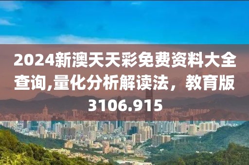 2024新澳天天彩免費(fèi)資料大全查詢,量化分析解讀法，教育版3106.915