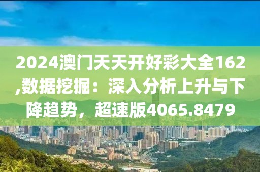 2024澳門天天開(kāi)好彩大全162,數(shù)據(jù)挖掘：深入分析上升與下降趨勢(shì)，超速版4065.8479