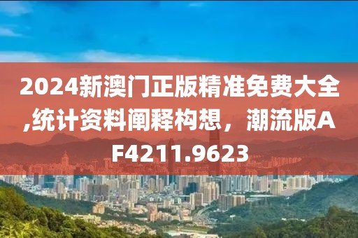 2024新澳門正版精準(zhǔn)免費(fèi)大全,統(tǒng)計(jì)資料闡釋構(gòu)想，潮流版AF4211.9623
