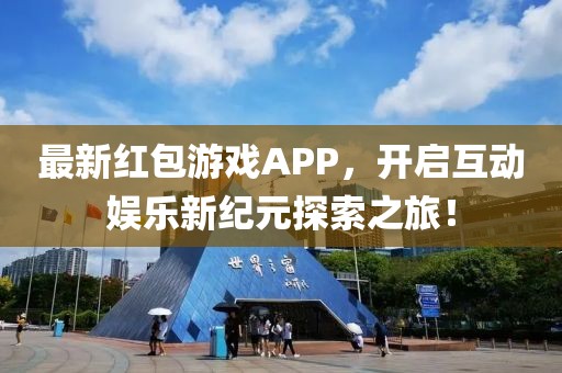 最新紅包游戲APP，開啟互動娛樂新紀元探索之旅！