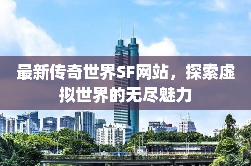 最新傳奇世界SF網(wǎng)站，探索虛擬世界的無盡魅力