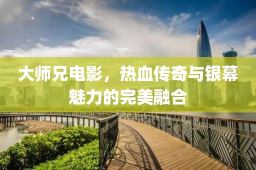 大師兄電影，熱血傳奇與銀幕魅力的完美融合