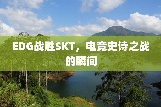 EDG戰(zhàn)勝SKT，電競史詩之戰(zhàn)的瞬間
