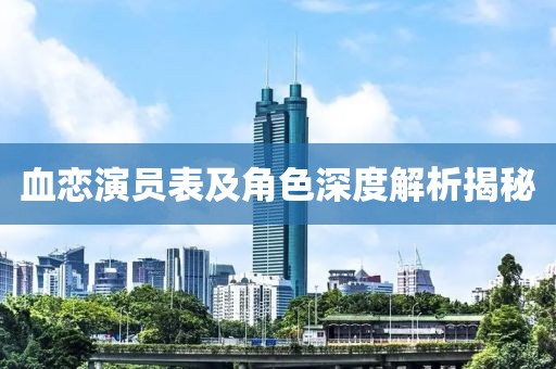 血戀演員表及角色深度解析揭秘