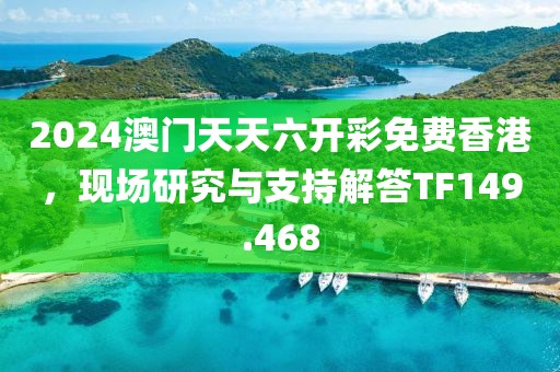 2024澳門天天六開彩免費香港，現(xiàn)場研究與支持解答TF149.468