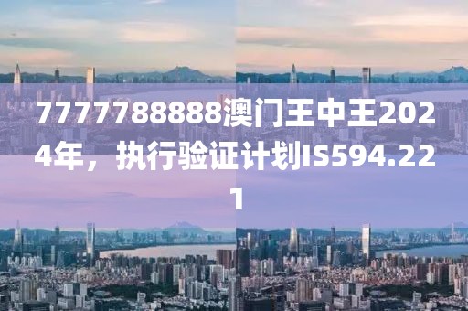 7777788888澳門王中王2024年，執(zhí)行驗證計劃IS594.221