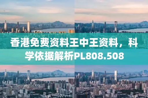 香港免費資料王中王資料，科學(xué)依據(jù)解析PL808.508