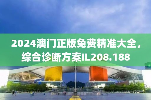 2024澳門正版免費(fèi)精準(zhǔn)大全，綜合診斷方案IL208.188