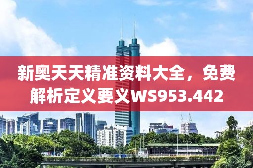 新奧天天精準(zhǔn)資料大全，免費(fèi)解析定義要義WS953.442