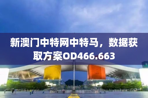新澳門中特網(wǎng)中特馬，數(shù)據(jù)獲取方案OD466.663