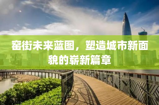 窯街未來藍圖，塑造城市新面貌的嶄新篇章