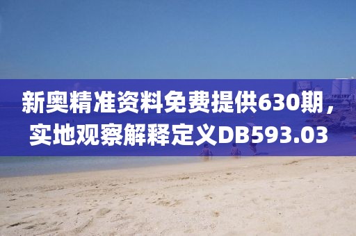 新奧精準(zhǔn)資料免費(fèi)提供630期，實(shí)地觀察解釋定義DB593.03