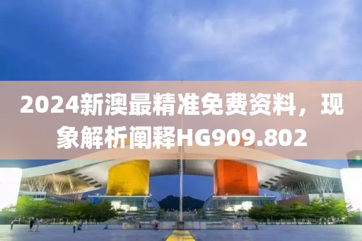 2024新澳最精準免費資料，現(xiàn)象解析闡釋HG909.802