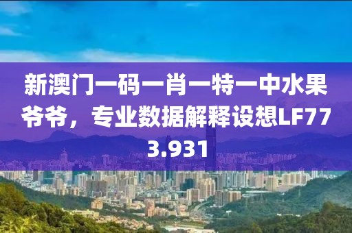 新澳門一碼一肖一特一中水果爺爺，專業(yè)數(shù)據(jù)解釋設(shè)想LF773.931