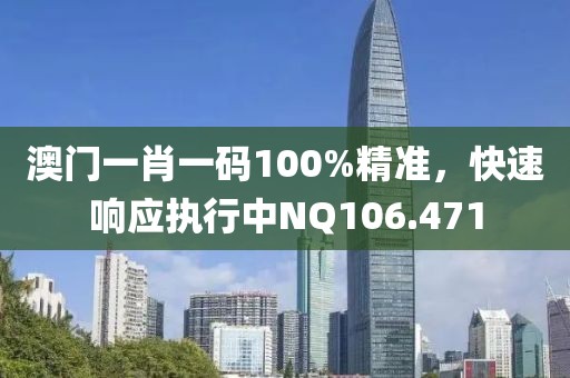 澳門一肖一碼100%精準(zhǔn)，快速響應(yīng)執(zhí)行中NQ106.471