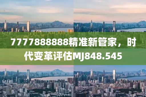 7777888888精準(zhǔn)新管家，時代變革評估MJ848.545