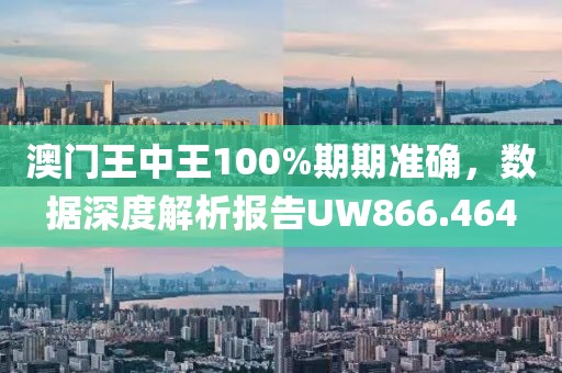澳門王中王100%期期準(zhǔn)確，數(shù)據(jù)深度解析報告UW866.464
