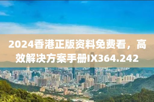 2024香港正版資料免費看，高效解決方案手冊IX364.242