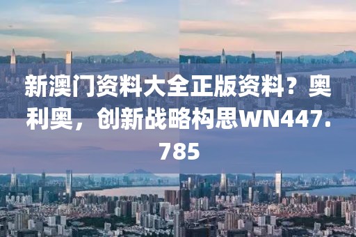 新澳門資料大全正版資料？奧利奧，創(chuàng)新戰(zhàn)略構(gòu)思WN447.785