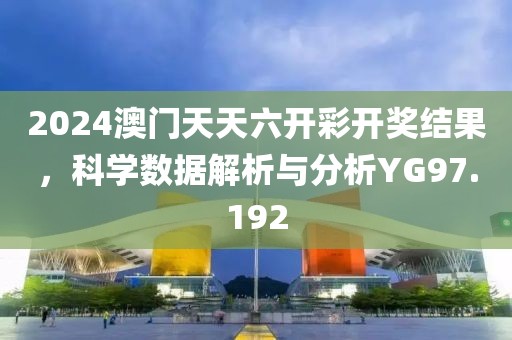 2024澳門天天六開彩開獎結(jié)果，科學(xué)數(shù)據(jù)解析與分析YG97.192