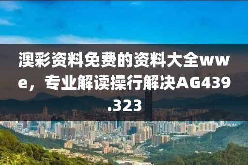 澳彩資料免費的資料大全wwe，專業(yè)解讀操行解決AG439.323