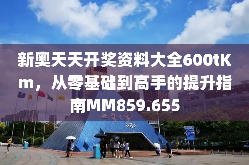 新奧天天開獎資料大全600tKm，從零基礎(chǔ)到高手的提升指南MM859.655