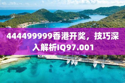 444499999香港開獎，技巧深入解析IQ97.001