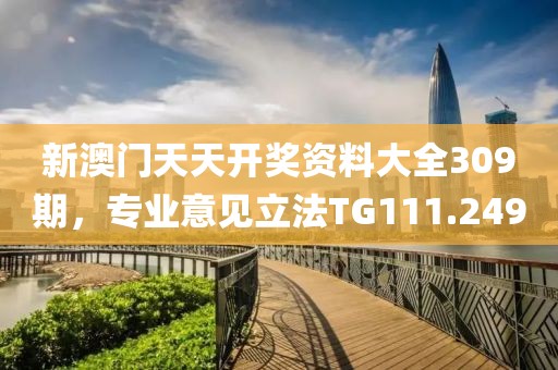 新澳門天天開獎資料大全309期，專業(yè)意見立法TG111.249