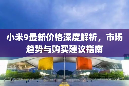 小米9最新價格深度解析，市場趨勢與購買建議指南