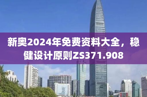 新奧2024年免費資料大全，穩(wěn)健設(shè)計原則ZS371.908