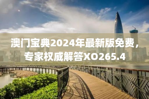 澳門寶典2024年最新版免費，專家權威解答XO265.4