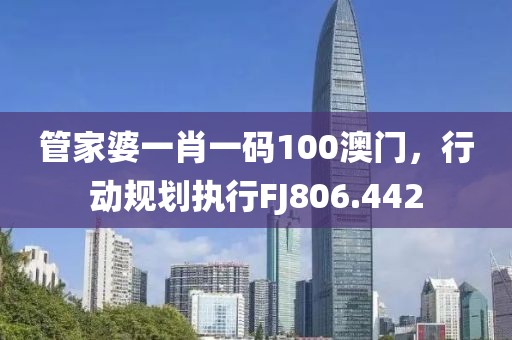 管家婆一肖一碼100澳門，行動(dòng)規(guī)劃執(zhí)行FJ806.442