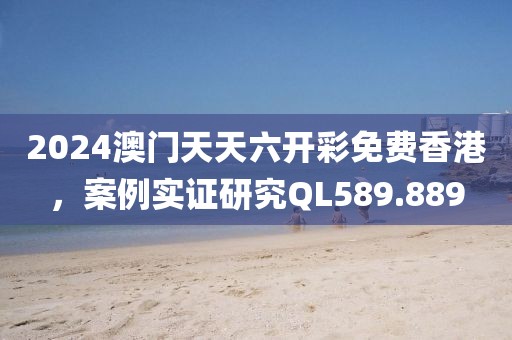 2024澳門天天六開彩免費香港，案例實證研究QL589.889