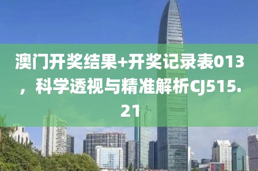 澳門開獎結(jié)果+開獎記錄表013，科學透視與精準解析CJ515.21