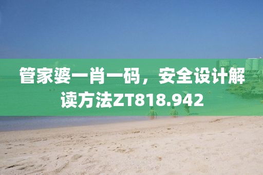 管家婆一肖一碼，安全設(shè)計(jì)解讀方法ZT818.942