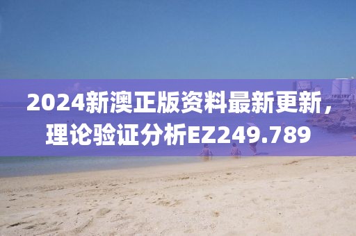 2024新澳正版資料最新更新，理論驗(yàn)證分析EZ249.789