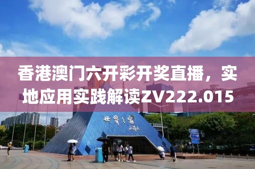 香港澳門六開彩開獎直播，實地應(yīng)用實踐解讀ZV222.015