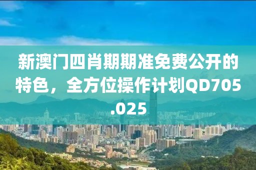 新澳門四肖期期準(zhǔn)免費(fèi)公開的特色，全方位操作計(jì)劃QD705.025