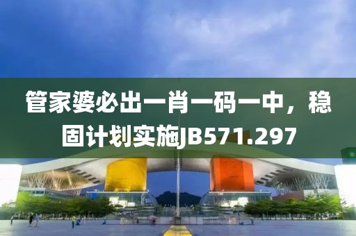 管家婆必出一肖一碼一中，穩(wěn)固計劃實施JB571.297