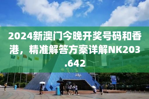 2024新澳門今晚開獎號碼和香港，精準(zhǔn)解答方案詳解NK203.642