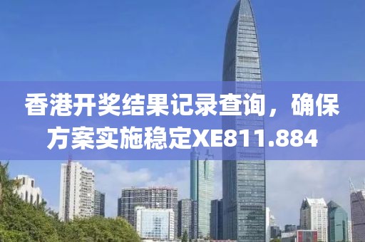 香港開獎結(jié)果記錄查詢，確保方案實施穩(wěn)定XE811.884