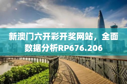 新澳門六開彩開獎網(wǎng)站，全面數(shù)據(jù)分析RP676.206