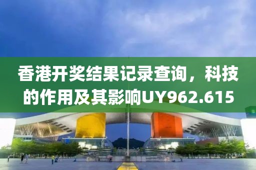香港開獎結(jié)果記錄查詢，科技的作用及其影響UY962.615