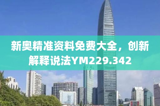 新奧精準(zhǔn)資料免費(fèi)大全，創(chuàng)新解釋說法YM229.342