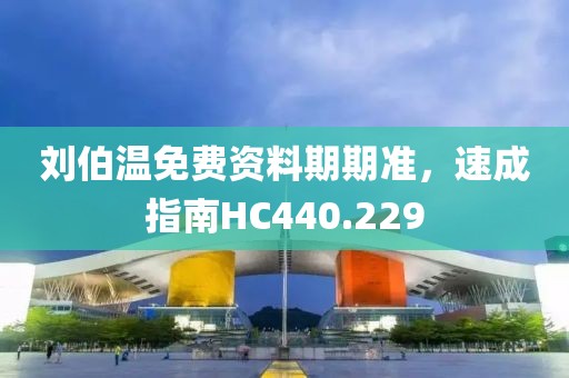 劉伯溫免費(fèi)資料期期準(zhǔn)，速成指南HC440.229