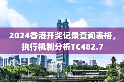 2024香港開獎(jiǎng)記錄查詢表格，執(zhí)行機(jī)制分析TC482.7